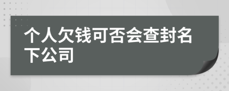 個(gè)人欠錢可否會(huì)查封名下公司