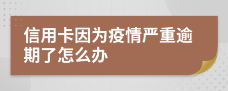 信用卡因?yàn)橐咔閲?yán)重逾期了怎么辦