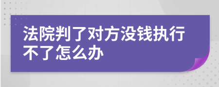 法院判了對方?jīng)]錢執(zhí)行不了怎么辦
