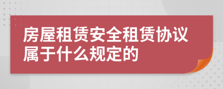 房屋租賃安全租賃協(xié)議屬于什么規(guī)定的