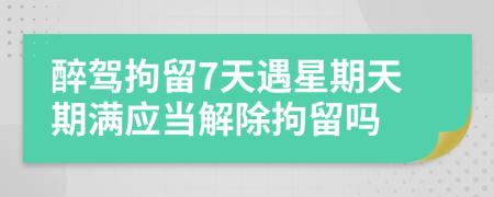 醉駕拘留7天遇星期天期滿應(yīng)當(dāng)解除拘留嗎