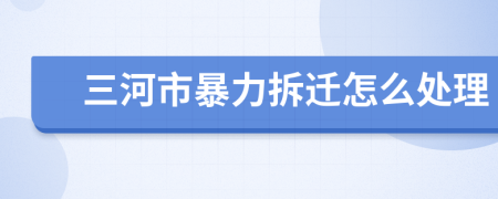 三河市暴力拆遷怎么處理