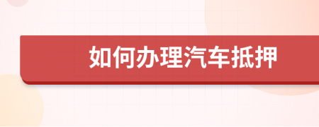 如何辦理汽車抵押