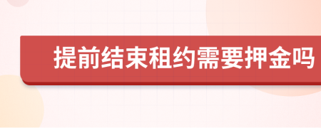提前結(jié)束租約需要押金嗎