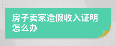 房子賣家造假收入證明怎么辦