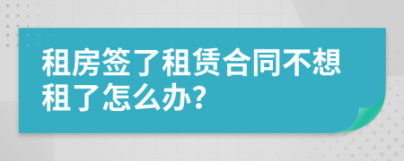 租房簽了租賃合同不想租了怎么辦？