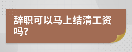 辞职可以马上结清工资吗？