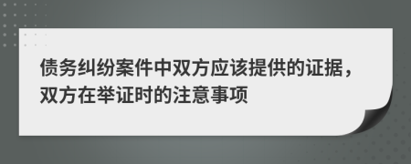 債務(wù)糾紛案件中雙方應(yīng)該提供的證據(jù)，雙方在舉證時的注意事項
