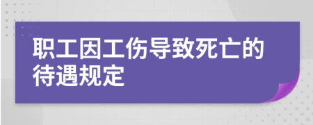 職工因工傷導(dǎo)致死亡的待遇規(guī)定