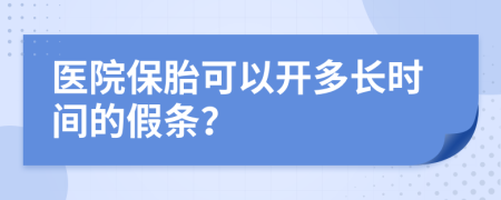 醫(yī)院保胎可以開多長時間的假條？