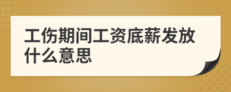 工傷期間工資底薪發(fā)放什么意思