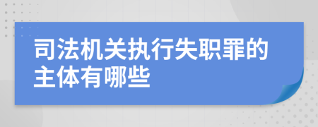 司法機關執(zhí)行失職罪的主體有哪些