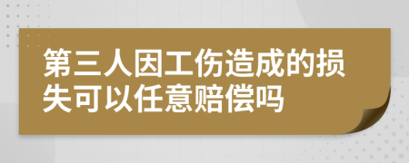 第三人因工傷造成的損失可以任意賠償嗎