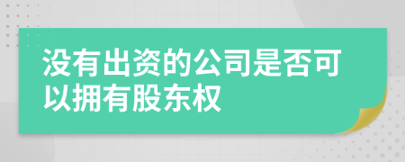 沒有出資的公司是否可以擁有股東權(quán)