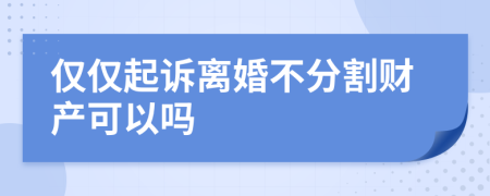 僅僅起訴離婚不分割財產(chǎn)可以嗎