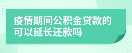 疫情期間公積金貸款的可以延長還款嗎