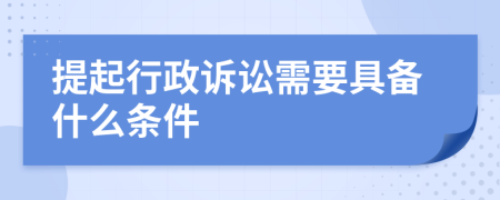 提起行政訴訟需要具備什么條件
