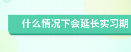 什么情況下會延長實習(xí)期