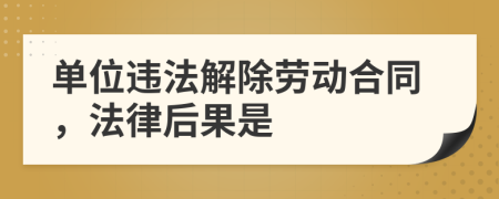 單位違法解除勞動合同，法律后果是