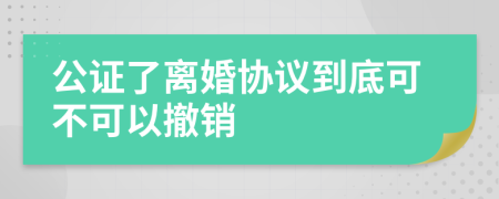 公證了離婚協(xié)議到底可不可以撤銷