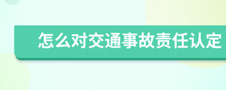 怎么對交通事故責(zé)任認(rèn)定