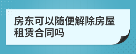 房東可以隨便解除房屋租賃合同嗎