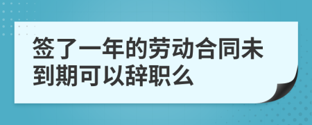 簽了一年的勞動合同未到期可以辭職么