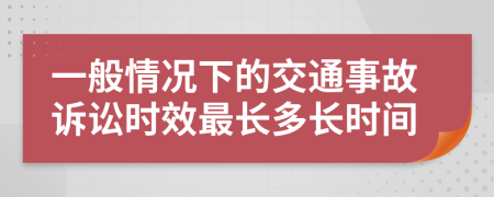 一般情況下的交通事故訴訟時效最長多長時間