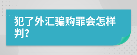 犯了外匯騙購(gòu)罪會(huì)怎樣判？