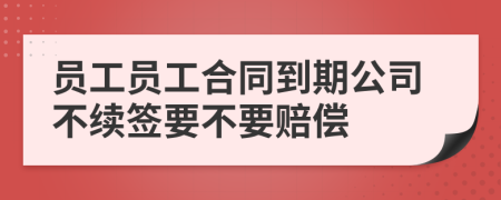 員工員工合同到期公司不續(xù)簽要不要賠償