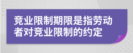 競(jìng)業(yè)限制期限是指勞動(dòng)者對(duì)競(jìng)業(yè)限制的約定