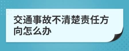 交通事故不清楚責(zé)任方向怎么辦