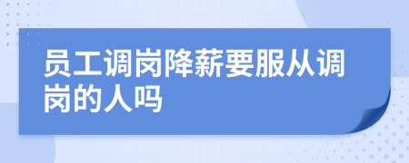 員工調(diào)崗降薪要服從調(diào)崗的人嗎