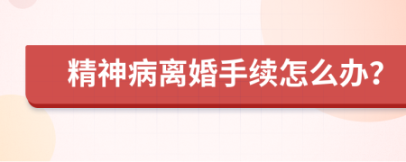 精神病離婚手續(xù)怎么辦？