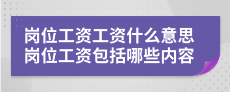 崗位工資工資什么意思崗位工資包括哪些內(nèi)容