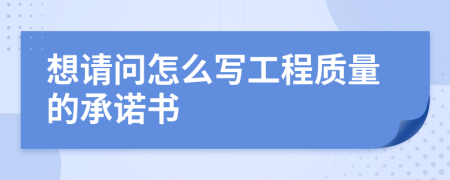 想請問怎么寫工程質(zhì)量的承諾書