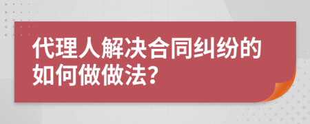 代理人解決合同糾紛的如何做做法？