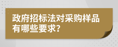 政府招標(biāo)法對(duì)采購樣品有哪些要求？