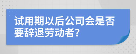 試用期以后公司會是否要辭退勞動者？