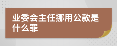 業(yè)委會(huì)主任挪用公款是什么罪