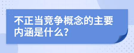 不正當競爭概念的主要內(nèi)涵是什么？