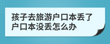 孩子去旅游戶口本丟了戶口本沒丟怎么辦