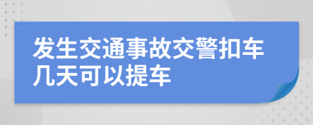 發(fā)生交通事故交警扣車幾天可以提車