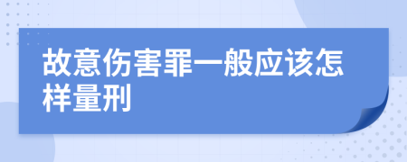 故意傷害罪一般應該怎樣量刑