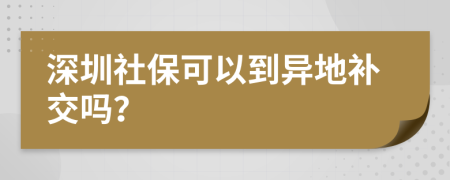 深圳社?？梢缘疆惖匮a(bǔ)交嗎？