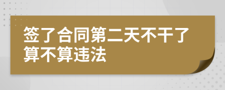 簽了合同第二天不干了算不算違法