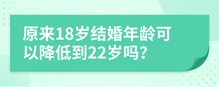 原來18歲結(jié)婚年齡可以降低到22歲嗎？