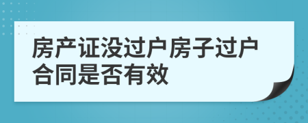 房產(chǎn)證沒過戶房子過戶合同是否有效