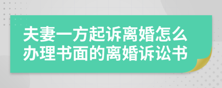 夫妻一方起訴離婚怎么辦理書面的離婚訴訟書