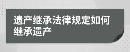 遺產(chǎn)繼承法律規(guī)定如何繼承遺產(chǎn)